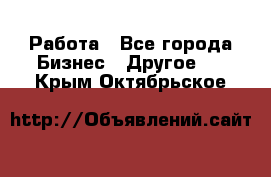 Работа - Все города Бизнес » Другое   . Крым,Октябрьское